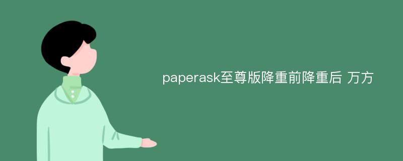 paperask至尊版降重前降重后 万方