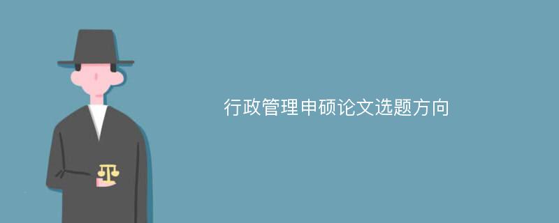 行政管理申硕论文选题方向