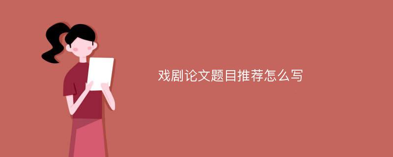 戏剧论文题目推荐怎么写