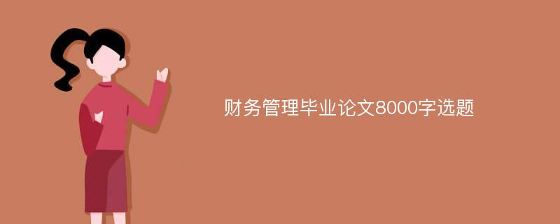 财务管理毕业论文8000字选题