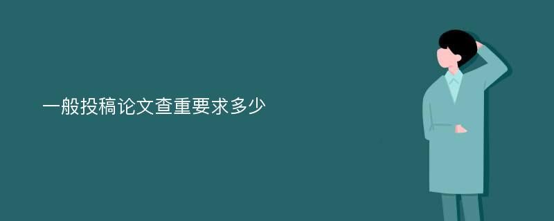 一般投稿论文查重要求多少