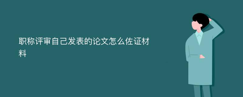 职称评审自己发表的论文怎么佐证材料