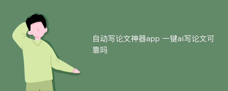 自动写论文神器app 一键ai写论文可靠吗