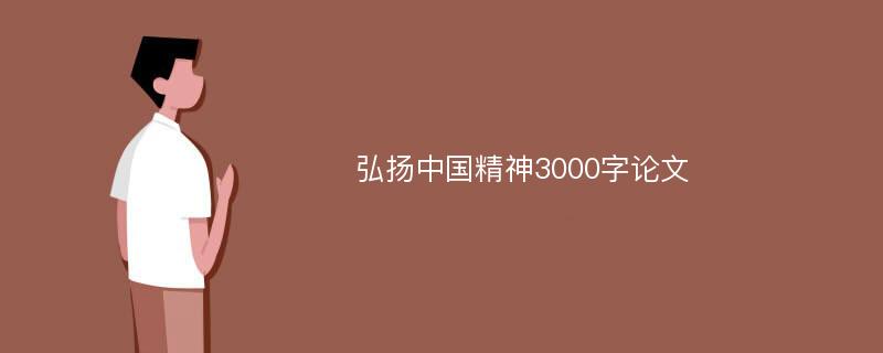 弘扬中国精神3000字论文