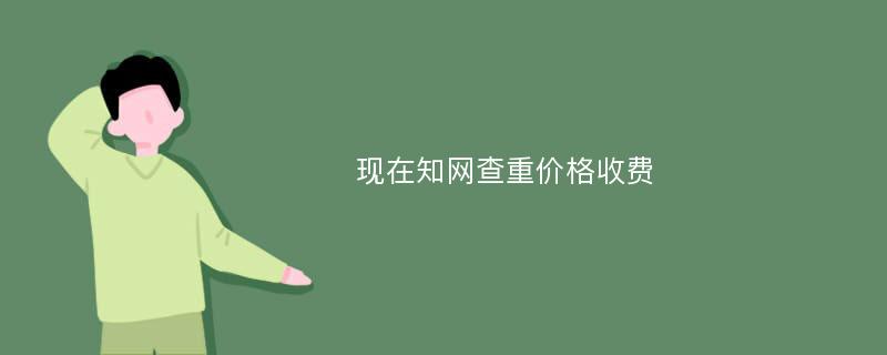 现在知网查重价格收费