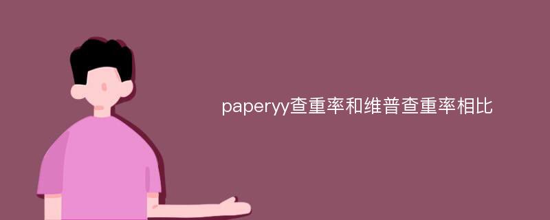 paperyy查重率和维普查重率相比