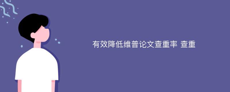 有效降低维普论文查重率 查重