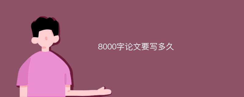 8000字论文要写多久