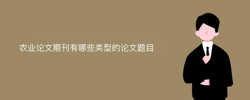 农业论文期刊有哪些类型的论文题目