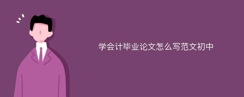 学会计毕业论文怎么写范文初中