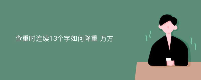 查重时连续13个字如何降重 万方