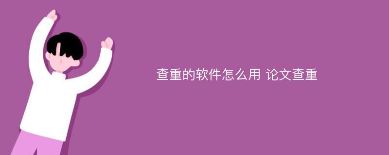 查重的软件怎么用 论文查重