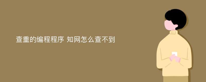 查重的编程程序 知网怎么查不到