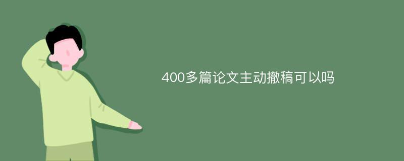 400多篇论文主动撤稿可以吗