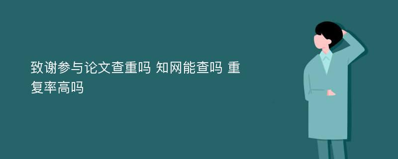 致谢参与论文查重吗 知网能查吗 重复率高吗