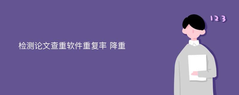 检测论文查重软件重复率 降重