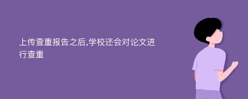 上传查重报告之后,学校还会对论文进行查重