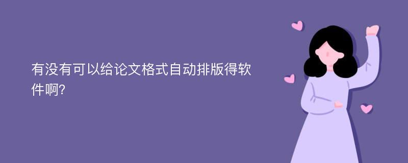 有没有可以给论文格式自动排版得软件啊？