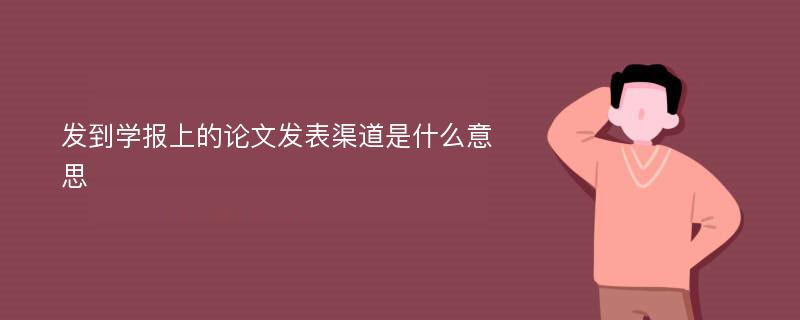 发到学报上的论文发表渠道是什么意思