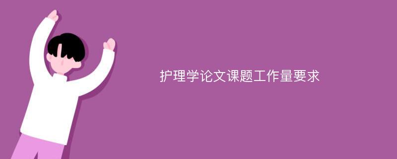 护理学论文课题工作量要求