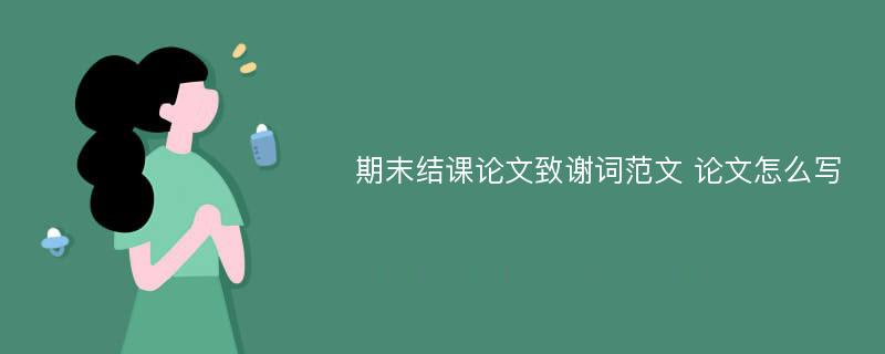 期末结课论文致谢词范文 论文怎么写