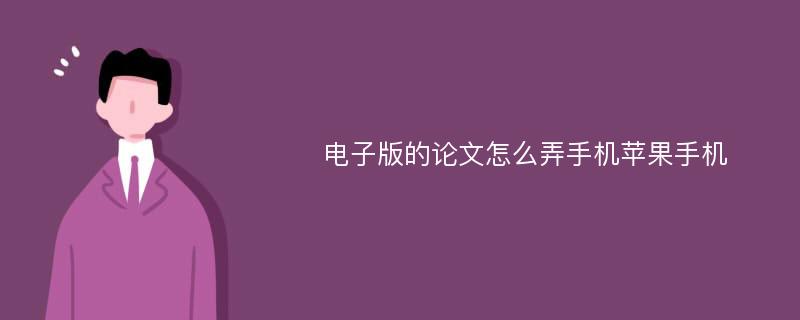 电子版的论文怎么弄手机苹果手机